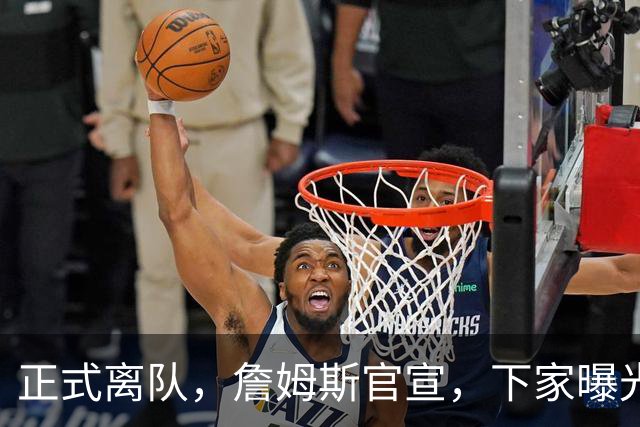 正式离队，詹姆斯官宣，下家曝光，并非勇士，布朗尼已续约