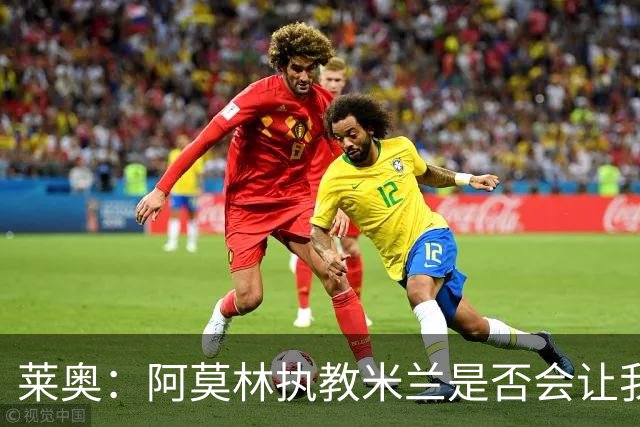 莱奥：阿莫林执教米兰是否会让我选择留队？世界杯结束再考虑未来