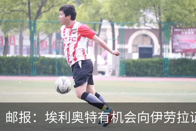 邮报：埃利奥特有机会向伊劳拉证明自己，小基耶萨未来仍存变数