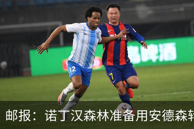 邮报：诺丁汉森林准备用安德森转会费引援，补强锋线和中场