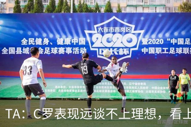 TA：C罗表现远谈不上理想，看上去是41岁的人在努力对抗时间